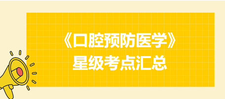 2024年口腔執(zhí)業(yè)醫(yī)師考試《口腔預防醫(yī)學》星級考點匯總！