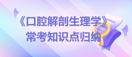 口腔助理醫(yī)師考試《口腔解剖生理學(xué)》?？贾R點歸納