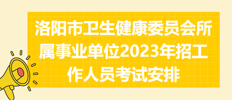 洛陽市衛(wèi)生健康委員會(huì)所屬事業(yè)單位2023年招工作人員考試安排