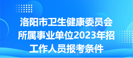 洛陽市衛(wèi)生健康委員會(huì)所屬事業(yè)單位2023年招工作人員報(bào)考條件