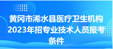 黃岡市浠水縣醫(yī)療衛(wèi)生機(jī)構(gòu)2023年招專(zhuān)業(yè)技術(shù)人員報(bào)考條件