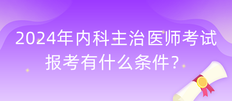 2024年內(nèi)科主治醫(yī)師考試報考有什么條件？