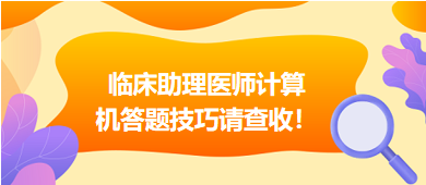 2023年臨床助理醫(yī)師實(shí)行機(jī)考，這份計(jì)算機(jī)答題技巧請查收！