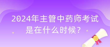 2024年主管中藥師考試是在什么時候？