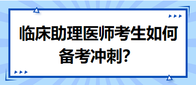 距離筆試二試考試越來越近，臨床助理醫(yī)師考生如何備考沖刺？