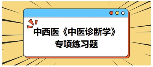 中西醫(yī)醫(yī)師中醫(yī)診斷學專項練習題6