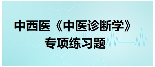 中西醫(yī)醫(yī)師中醫(yī)診斷學(xué)專項練習(xí)題15