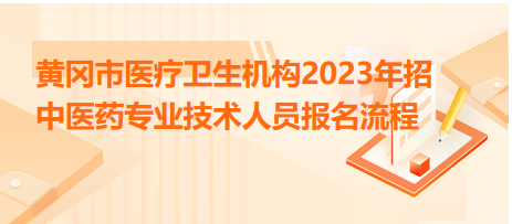 黃岡市醫(yī)療衛(wèi)生機構(gòu)2023年招中醫(yī)藥專業(yè)技術人員報名流程