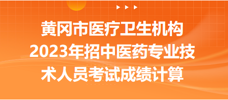 黃岡市醫(yī)療衛(wèi)生機構(gòu)2023年招中醫(yī)藥專業(yè)技術(shù)人員考試成績計算