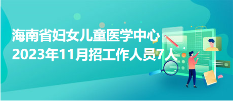 海南省婦女兒童醫(yī)學(xué)中心2023年11月招工作人員7人