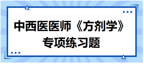 中西醫(yī)醫(yī)師《方劑學(xué)》專項練習(xí)題6