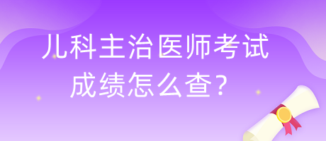 兒科主治醫(yī)師考試成績怎么查？