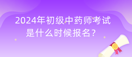 2024年初級中藥師考試是什么時候報名？