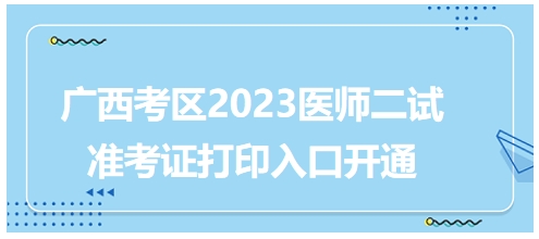 廣西考區(qū)2023年醫(yī)師二試考試準(zhǔn)考證打印入口已開(kāi)通