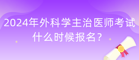 2024年外科學(xué)主治醫(yī)師考試什么時候報名？