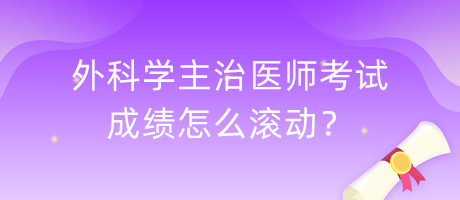 外科學(xué)主治醫(yī)師考試成績怎么滾動？