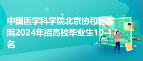 中國醫(yī)學科學院北京協(xié)和醫(yī)學院2024年招高校畢業(yè)生10-17名