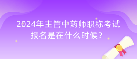 2024年主管中藥師職稱考試報(bào)名是在什么時(shí)候？