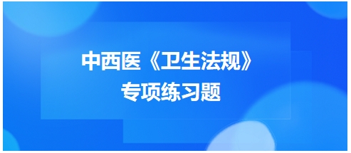 中西醫(yī)醫(yī)師《衛(wèi)生法規(guī)》科目專項練習題14