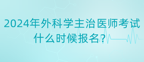 2024年度外科學(xué)主治醫(yī)師考試什么時候報名？