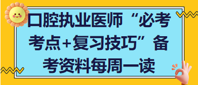 口腔執(zhí)業(yè)醫(yī)師“必考考點+復(fù)習技巧”備考資料每周一讀