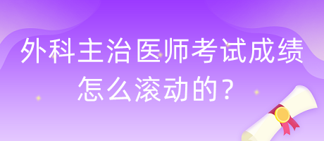 外科主治醫(yī)師考試成績怎么滾動的？