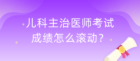 兒科主治醫(yī)師考試成績(jī)?cè)趺礉L動(dòng)？