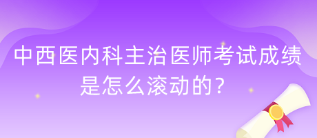 中西醫(yī)內科主治醫(yī)師考試成績是怎么滾動的？