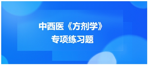 中西醫(yī)醫(yī)師《方劑學(xué)》專項練習(xí)題27