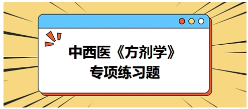 中西醫(yī)醫(yī)師《方劑學(xué)》專項練習(xí)題21