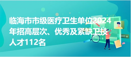 臨海市市級醫(yī)療衛(wèi)生單位2024年招高層次、優(yōu)秀及緊缺衛(wèi)技人才112名