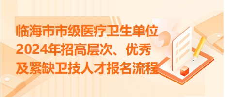 臨海市市級(jí)醫(yī)療衛(wèi)生單位2024年招高層次、優(yōu)秀及緊缺衛(wèi)技人才報(bào)名流程