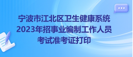 寧波市江北區(qū)衛(wèi)生健康系統(tǒng)2023年招事業(yè)編制工作人員考試準考證打印