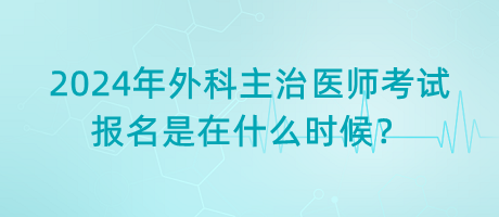 2024年外科主治醫(yī)師考試報名是在什么時候？