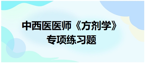 中西醫(yī)醫(yī)師《方劑學(xué)》專(zhuān)項(xiàng)練習(xí)題1