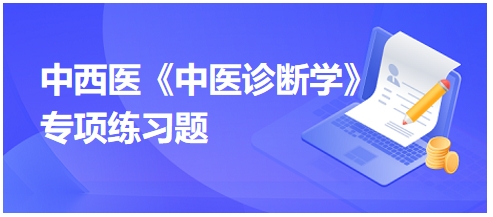 中西醫(yī)醫(yī)師中醫(yī)診斷學專項練習題10