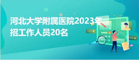 河北大學附屬醫(yī)院2023年招工作人員20名