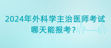 2024年外科學(xué)主治醫(yī)師考試哪天能報(bào)考？