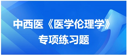 中西醫(yī)《醫(yī)學(xué)倫理學(xué)》專項練習(xí)題9