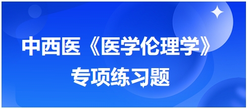 中西醫(yī)《醫(yī)學(xué)倫理學(xué)》專項(xiàng)練習(xí)題14