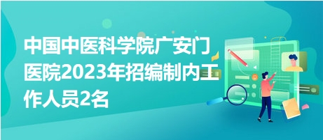 中國中醫(yī)科學院廣安門醫(yī)院2023年招編制內(nèi)工作人員2名