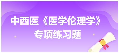 中西醫(yī)《醫(yī)學(xué)倫理學(xué)》專項(xiàng)練習(xí)題29