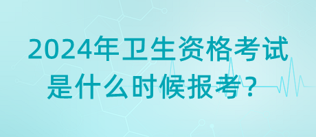 2024年衛(wèi)生資格考試是什么時候報考？