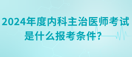 2024年度內(nèi)科主治醫(yī)師考試是什么報(bào)考條件？