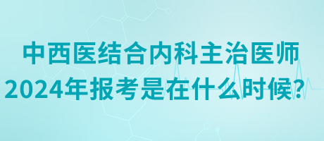 中西醫(yī)結(jié)合內(nèi)科主治醫(yī)師2024年報(bào)考是在什么時(shí)候？