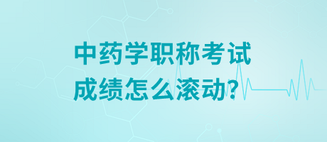 中藥學(xué)職稱考試成績(jī)?cè)趺礉L動(dòng)？