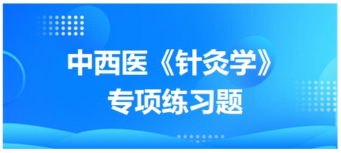 中西醫(yī)醫(yī)師《針灸學(xué)》專(zhuān)項(xiàng)練習(xí)題24