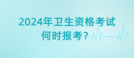 2024年衛(wèi)生資格考試是何時(shí)報(bào)考？