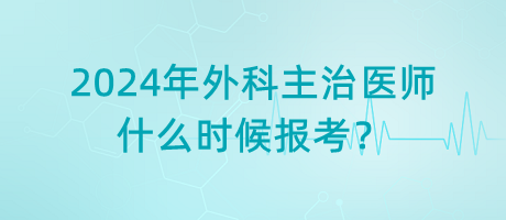 2024年外科主治醫(yī)師什么時候報考？