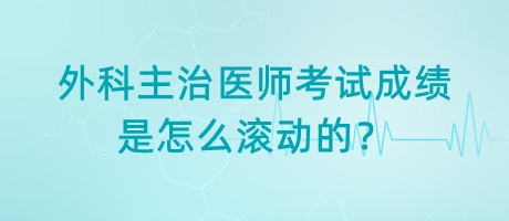 外科主治醫(yī)師考試成績是怎么滾動的？